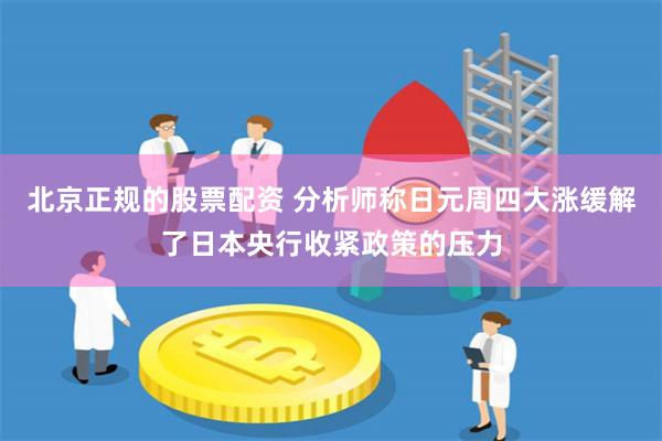 北京正规的股票配资 分析师称日元周四大涨缓解了日本央行收紧政策的压力