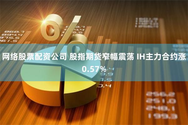 网络股票配资公司 股指期货窄幅震荡 IH主力合约涨0.57%