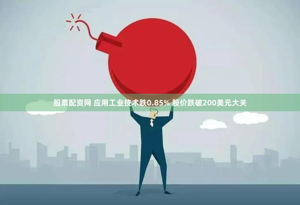 股票配资网 应用工业技术跌0.85% 股价跌破200美元大关