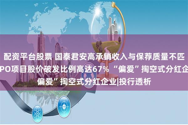 配资平台股票 国泰君安高承销收入与保荐质量不匹配：近三年IPO项目股价破发比例高达67% “偏爱”掏空式分红企业|投行透析