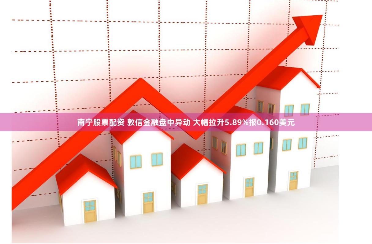 南宁股票配资 敦信金融盘中异动 大幅拉升5.89%报0.160美元