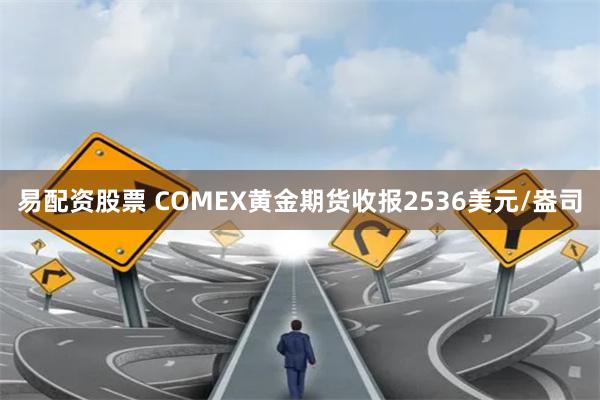 易配资股票 COMEX黄金期货收报2536美元/盎司