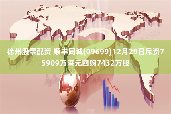 徐州股票配资 顺丰同城(09699)12月29日斥资75909万港元回购7432万股