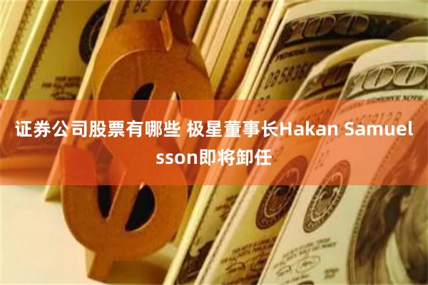 证券公司股票有哪些 极星董事长Hakan Samuelsson即将卸任