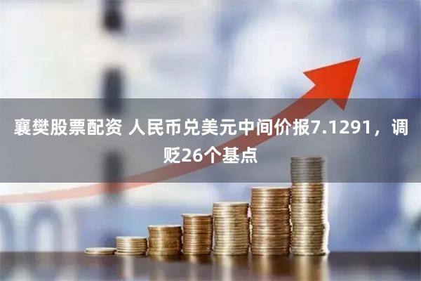 襄樊股票配资 人民币兑美元中间价报7.1291，调贬26个基点