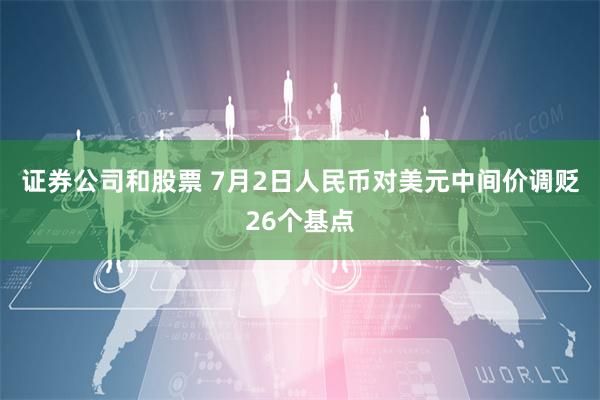 证券公司和股票 7月2日人民币对美元中间价调贬26个基点